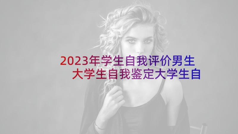 2023年学生自我评价男生 大学生自我鉴定大学生自我鉴定(实用10篇)