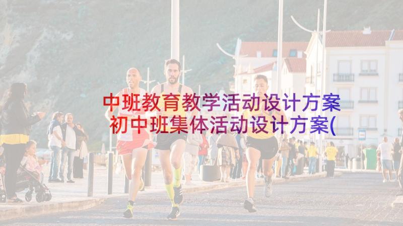 中班教育教学活动设计方案 初中班集体活动设计方案(大全9篇)