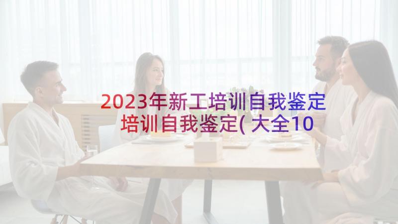 2023年新工培训自我鉴定 培训自我鉴定(大全10篇)