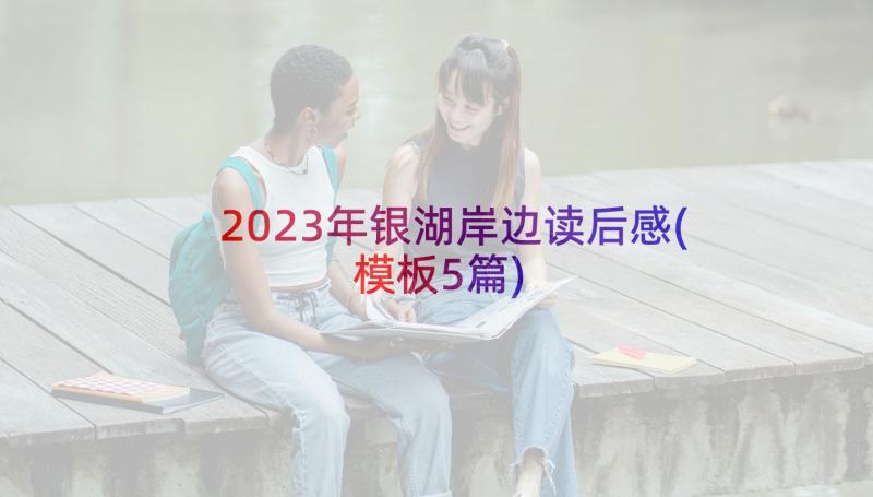 2023年银湖岸边读后感(模板5篇)