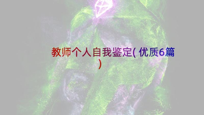 教师个人自我鉴定(优质6篇)