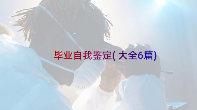 毕业自我鉴定(大全6篇)