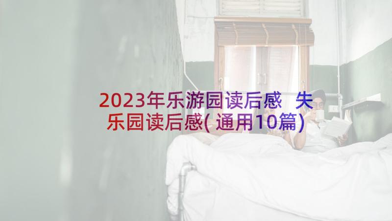 2023年乐游园读后感 失乐园读后感(通用10篇)