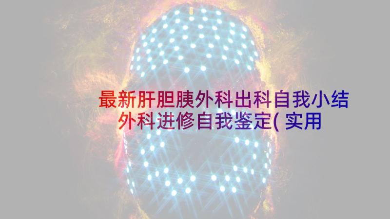 最新肝胆胰外科出科自我小结 外科进修自我鉴定(实用7篇)