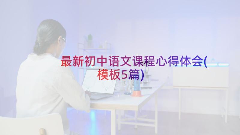最新初中语文课程心得体会(模板5篇)