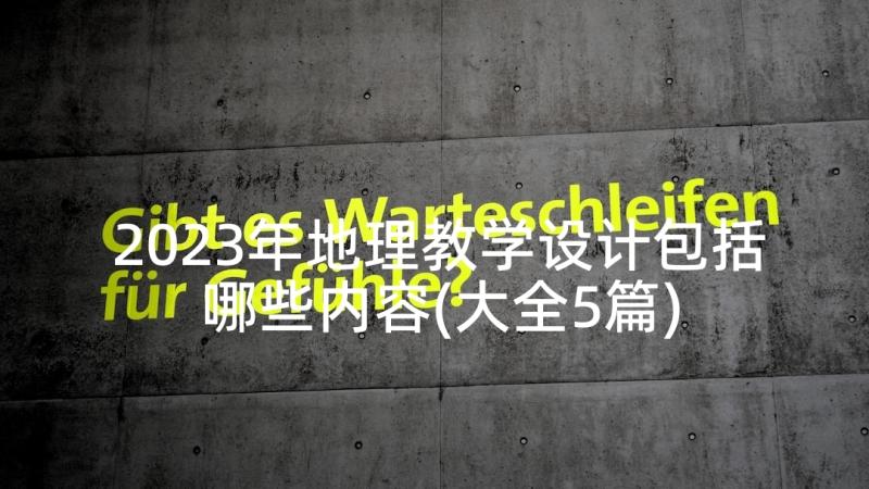 2023年地理教学设计包括哪些内容(大全5篇)