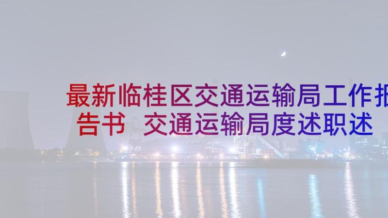 最新临桂区交通运输局工作报告书 交通运输局度述职述廉述法工作报告(模板5篇)