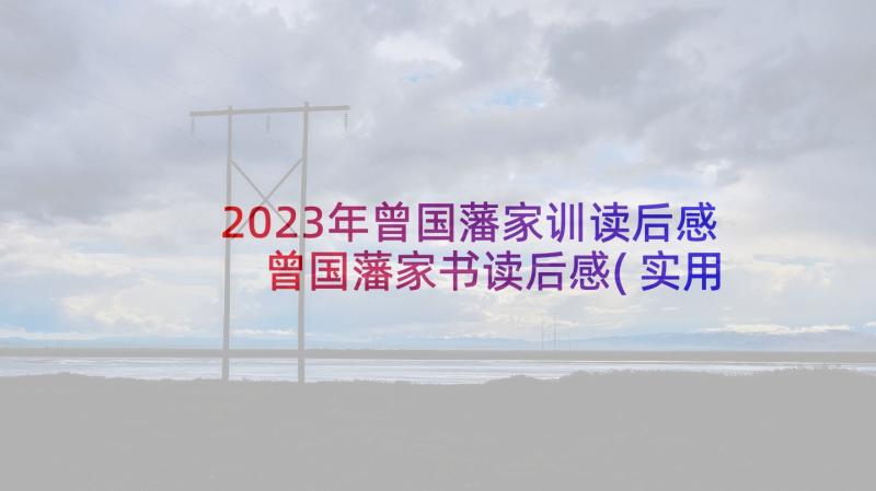 2023年曾国藩家训读后感 曾国藩家书读后感(实用5篇)