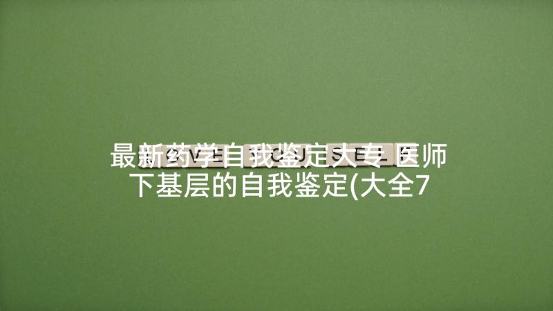 最新药学自我鉴定大专 医师下基层的自我鉴定(大全7篇)