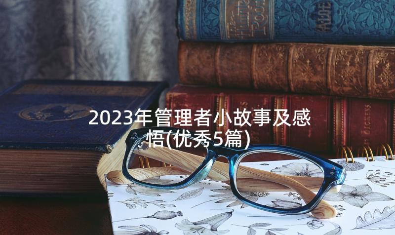 2023年管理者小故事及感悟(优秀5篇)