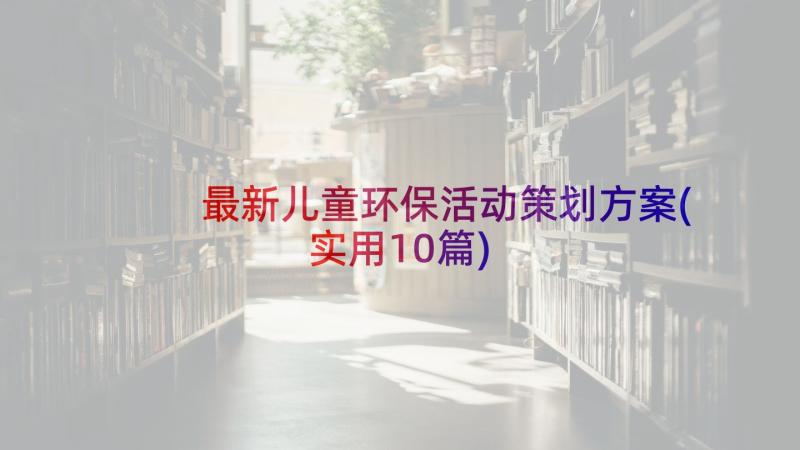 最新儿童环保活动策划方案(实用10篇)