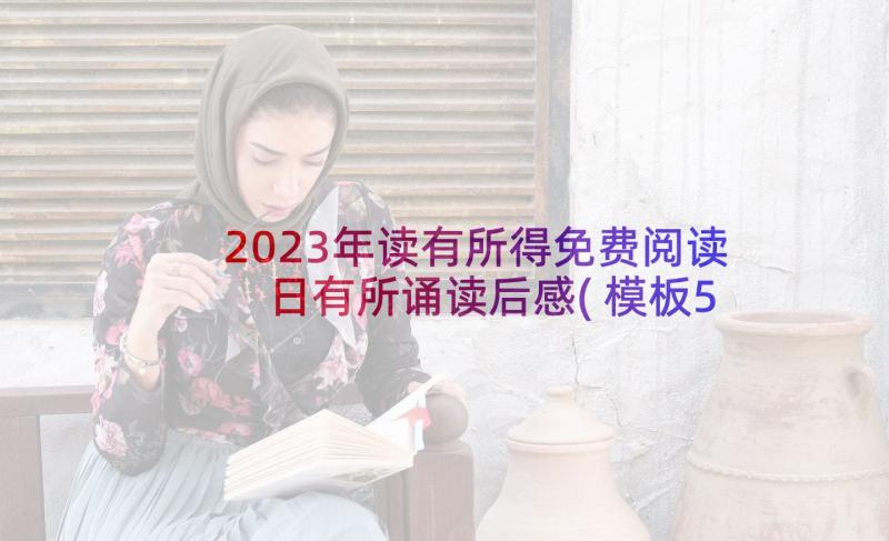 2023年读有所得免费阅读 日有所诵读后感(模板5篇)