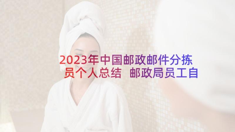 2023年中国邮政邮件分拣员个人总结 邮政局员工自我鉴定(汇总8篇)