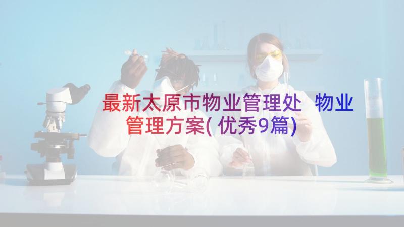 最新太原市物业管理处 物业管理方案(优秀9篇)