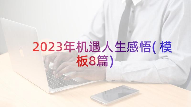 2023年机遇人生感悟(模板8篇)