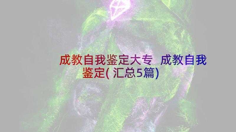 成教自我鉴定大专 成教自我鉴定(汇总5篇)