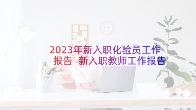 2023年新入职化验员工作报告 新入职教师工作报告总结(通用5篇)