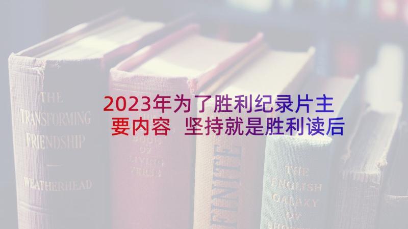 2023年为了胜利纪录片主要内容 坚持就是胜利读后感(优秀5篇)