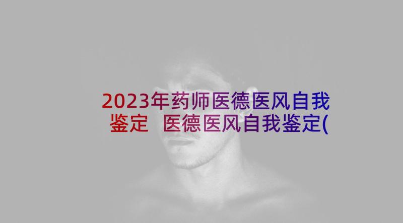 2023年药师医德医风自我鉴定 医德医风自我鉴定(汇总5篇)