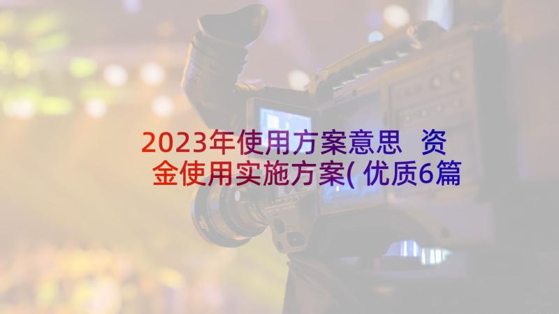 2023年使用方案意思 资金使用实施方案(优质6篇)