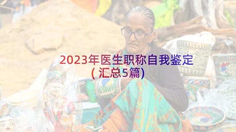 2023年医生职称自我鉴定(汇总5篇)