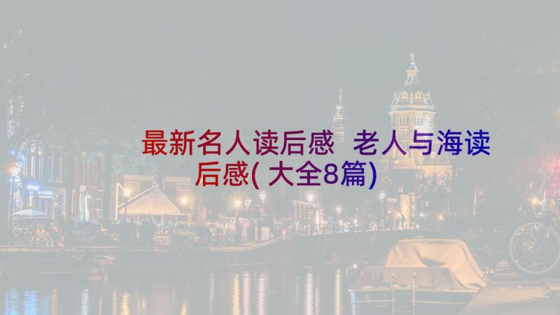 最新名人读后感 老人与海读后感(大全8篇)