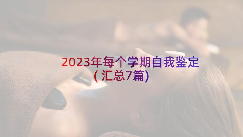 2023年每个学期自我鉴定(汇总7篇)