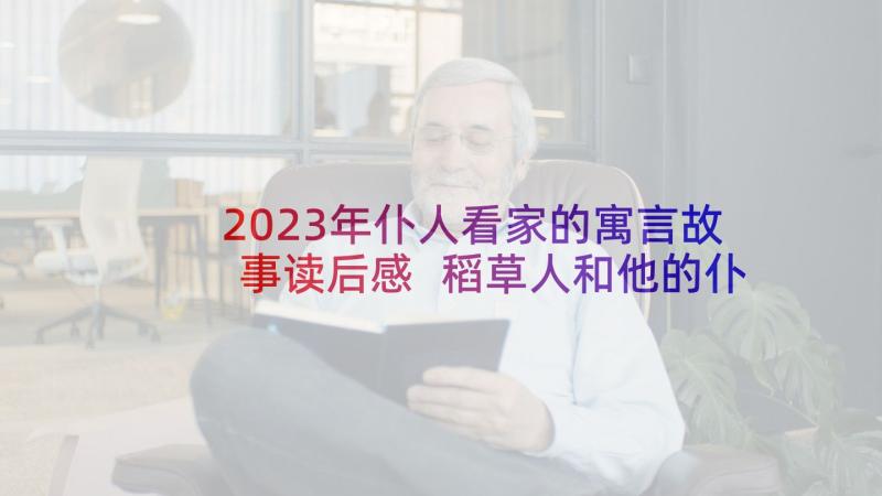 2023年仆人看家的寓言故事读后感 稻草人和他的仆人读后感(汇总5篇)