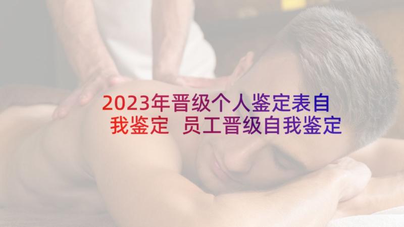 2023年晋级个人鉴定表自我鉴定 员工晋级自我鉴定(优质10篇)