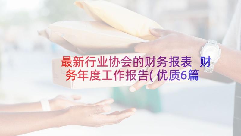 最新行业协会的财务报表 财务年度工作报告(优质6篇)