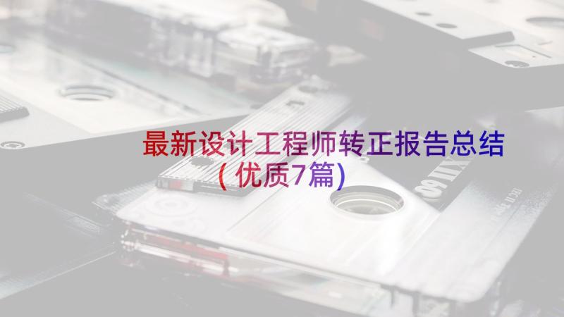 最新设计工程师转正报告总结(优质7篇)