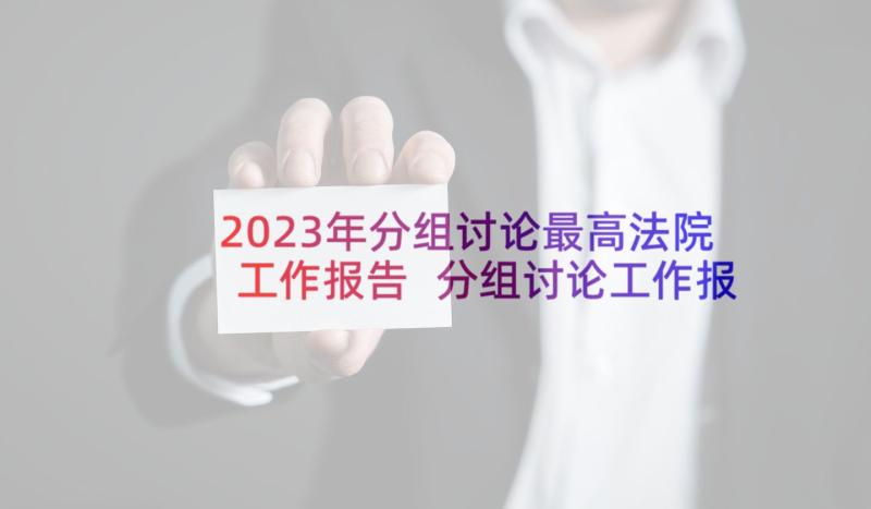 2023年分组讨论最高法院工作报告 分组讨论工作报告发言(精选5篇)