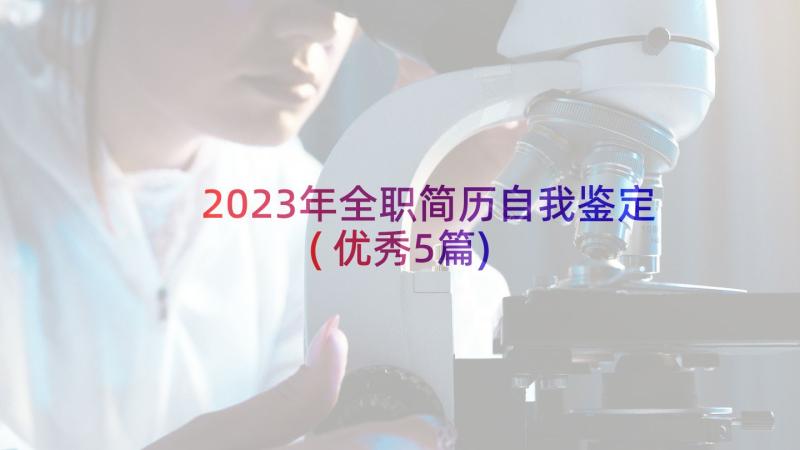 2023年全职简历自我鉴定(优秀5篇)