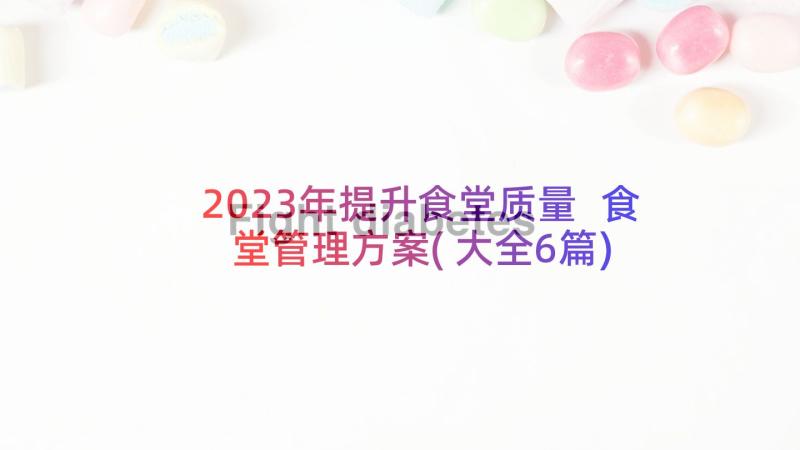 2023年提升食堂质量 食堂管理方案(大全6篇)