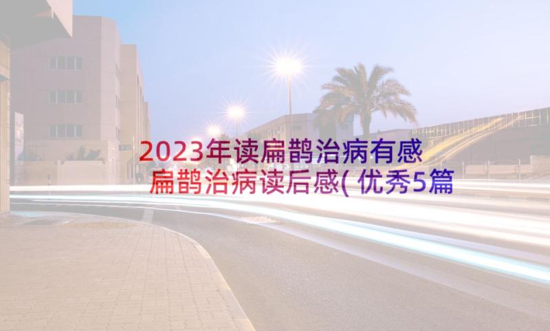 2023年读扁鹊治病有感 扁鹊治病读后感(优秀5篇)