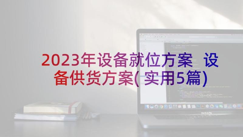 2023年设备就位方案 设备供货方案(实用5篇)