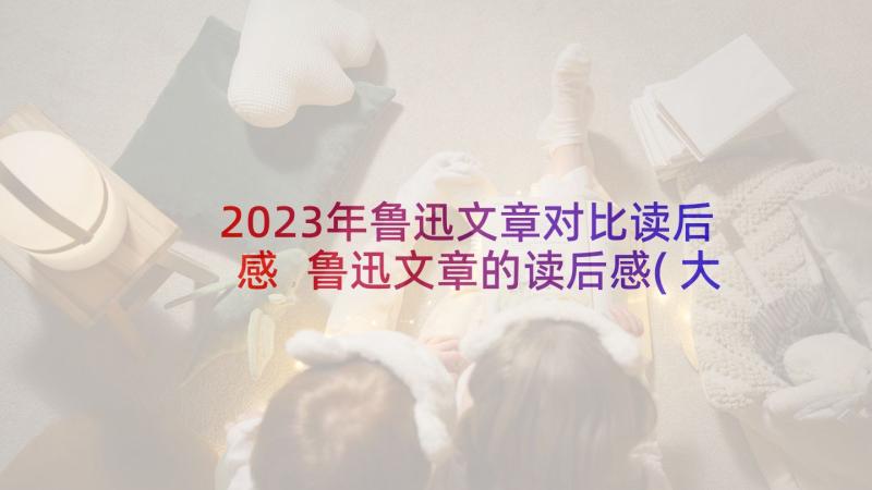 2023年鲁迅文章对比读后感 鲁迅文章的读后感(大全5篇)