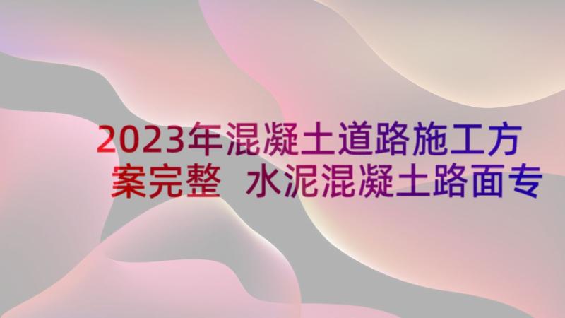 2023年混凝土道路施工方案完整 水泥混凝土路面专项施工方案(优质5篇)