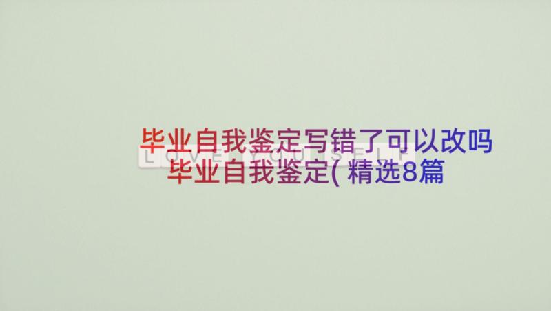 毕业自我鉴定写错了可以改吗 毕业自我鉴定(精选8篇)