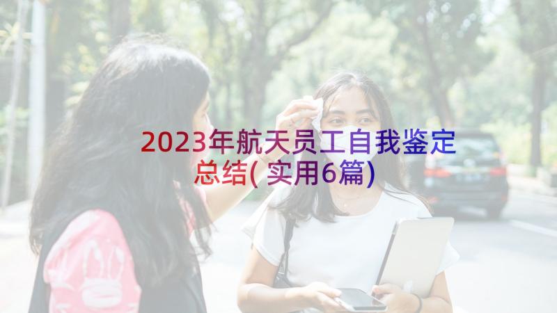 2023年航天员工自我鉴定总结(实用6篇)