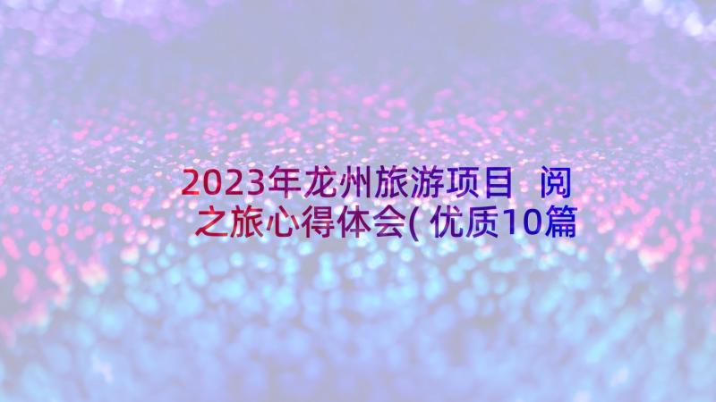 2023年龙州旅游项目 阅之旅心得体会(优质10篇)