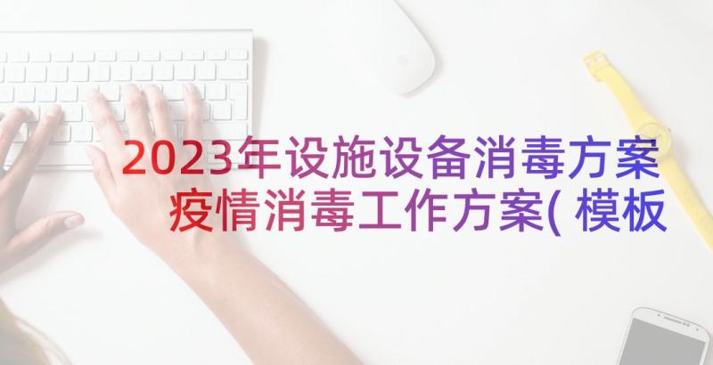 2023年设施设备消毒方案 疫情消毒工作方案(模板8篇)