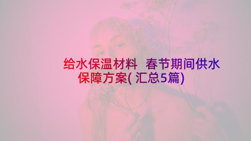 给水保温材料 春节期间供水保障方案(汇总5篇)