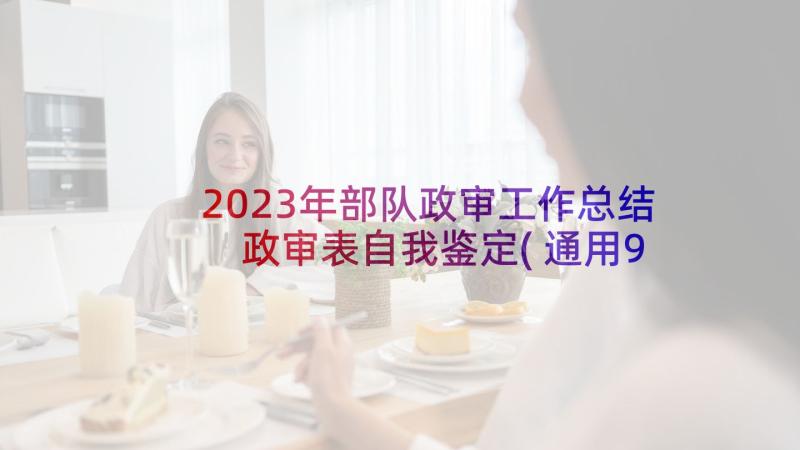 2023年部队政审工作总结 政审表自我鉴定(通用9篇)