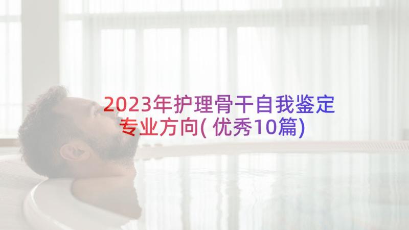 2023年护理骨干自我鉴定专业方向(优秀10篇)