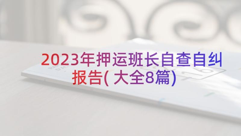 2023年押运班长自查自纠报告(大全8篇)