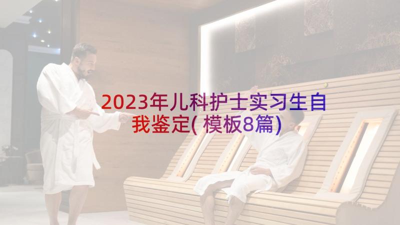 2023年儿科护士实习生自我鉴定(模板8篇)