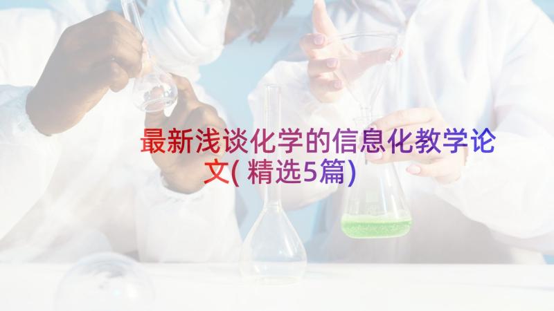 最新浅谈化学的信息化教学论文(精选5篇)