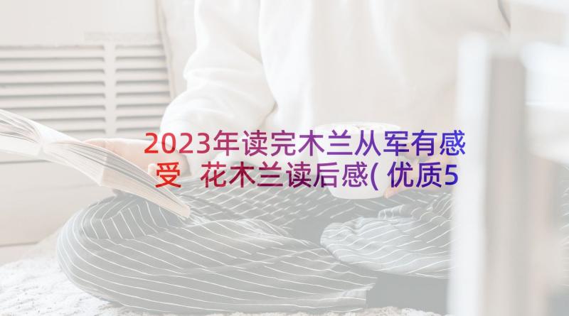 2023年读完木兰从军有感受 花木兰读后感(优质5篇)