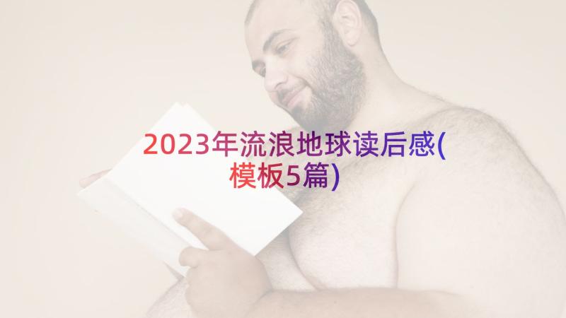 2023年流浪地球读后感(模板5篇)